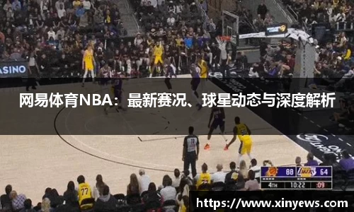 网易体育NBA：最新赛况、球星动态与深度解析